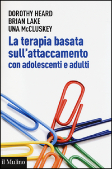 La terapia basata sull'attaccamento con adolescenti e adulti. Teoria epratica dopo Bowlby - Dorothy Heard - Brian Lake - Una McCluskey