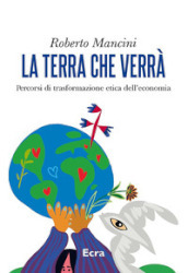 La terra che verrà. Percorsi di trasformazione etica dell economia