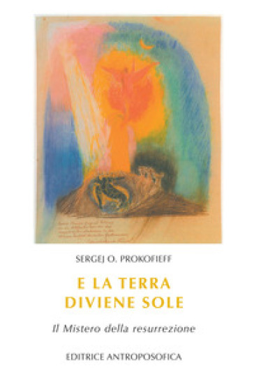 E la terra diviene sole. Il mistero della resurrezione - Sergej O. Prokofieff