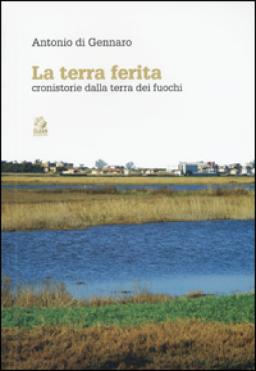 La terra ferita. Cronistorie dalla Terra dei Fuochi - Antonio Di Gennaro