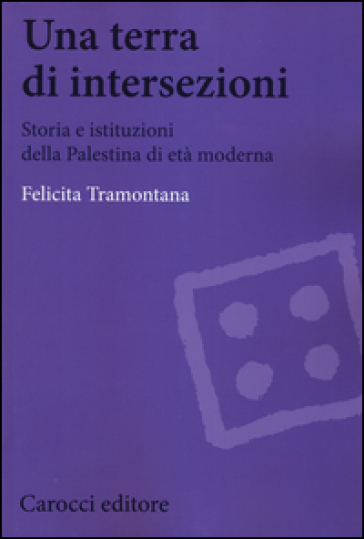 Una terra di intersezioni. Storia e istituzioni della Palestina di età moderna - Felicita Tramontana