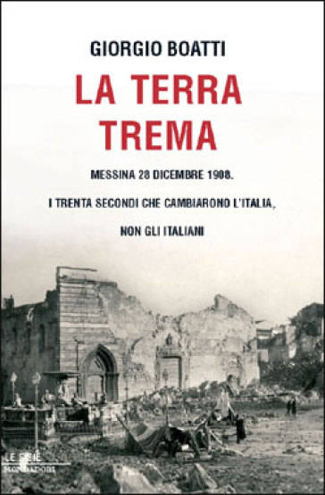 La terra trema. Messina 28 dicembre 1908. I trenta secondi che cambiarono l'Italia, non gli italiani - Giorgio Boatti