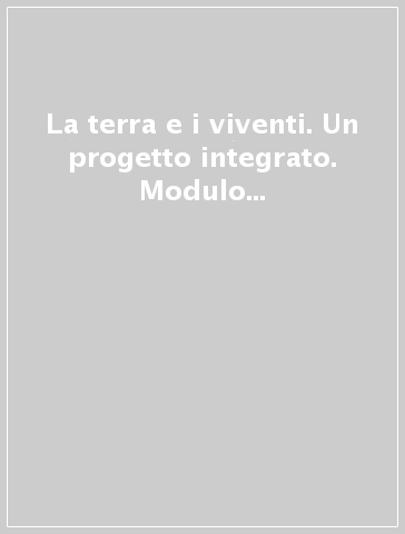 La terra e i viventi. Un progetto integrato. Modulo A. Per le Scuole superiori