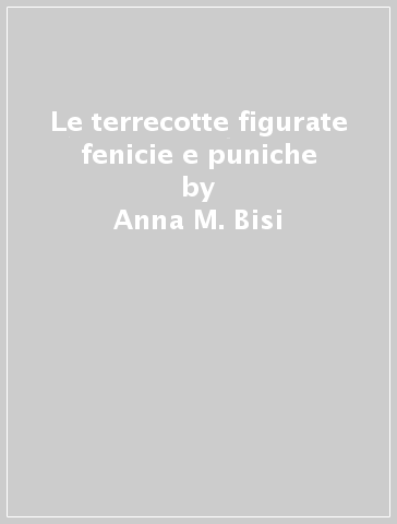 Le terrecotte figurate fenicie e puniche - Anna M. Bisi