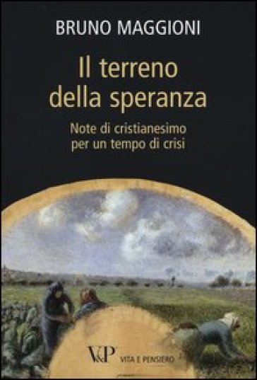 Il terreno della speranza. Note di cristianesimo per un tempo di crisi - Bruno Maggioni