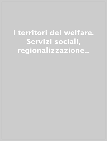 I territori del welfare. Servizi sociali, regionalizzazione e garanzie