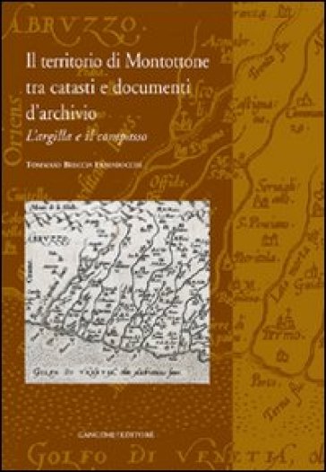 Il territorio di Montottone tra catasti e documenti d'archivio. L'argilla e il compasso - Tommaso Breccia Fratadocchi