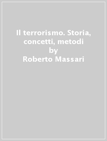 Il terrorismo. Storia, concetti, metodi - Roberto Massari