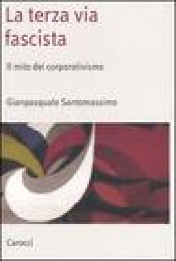 La terza via fascista. Il mito del corporativismo - Gianpasquale Santomassimo