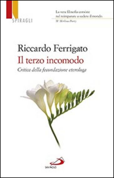 Il terzo incomodo. Critica della fecondazione eterologa - Riccardo Ferrigato