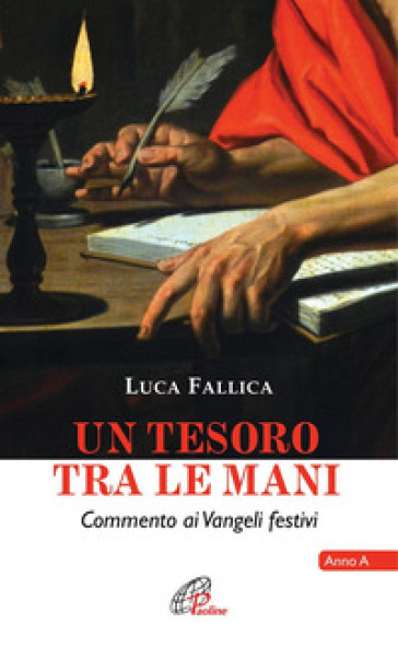 Un tesoro tra le mani. Commento ai Vangeli festivi. Anno A - Luca Fallica