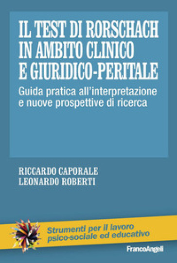 Il test di Rorschach in ambito clinico e giuridico-peritale. Guida pratica all'interpretazione e nuove prospettive di ricerca - Riccardo Caporale - Leonardo Roberti