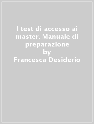 I test di accesso ai master. Manuale di preparazione - Francesca Desiderio - Carlo Tabacchi - Paola Avella