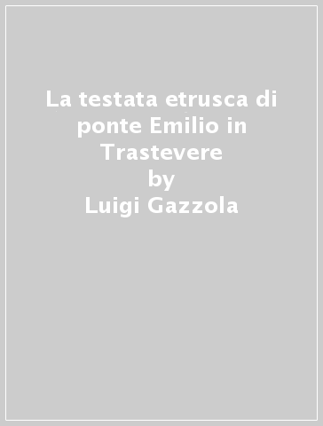 La testata etrusca di ponte Emilio in Trastevere - Luigi Gazzola - Luciana Bascià