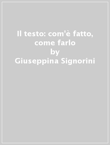 Il testo: com'è fatto, come farlo - Giuseppina Signorini