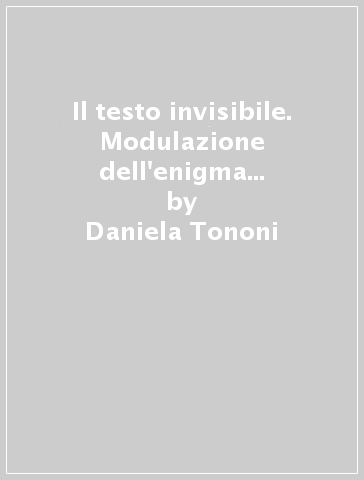 Il testo invisibile. Modulazione dell'enigma nella scrittura oulipiana - Daniela Tononi