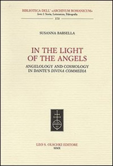 In the Light of the Angels. Angelology and Cosmology in Dante's «Divina Commedia» - Susanna Barsella