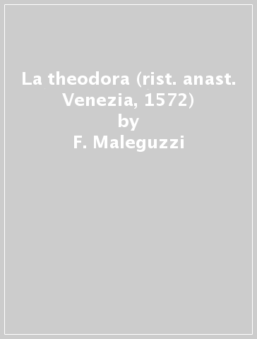 La theodora (rist. anast. Venezia, 1572) - F. Maleguzzi