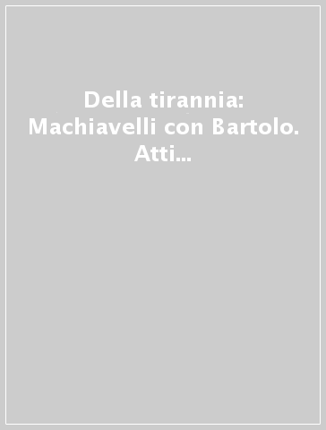 Della tirannia: Machiavelli con Bartolo. Atti della Giornata di studio (Firenze, 19 ottobre 2002)