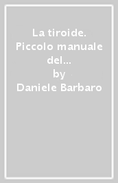 La tiroide. Piccolo manuale del «malato con problemi tiroidei»