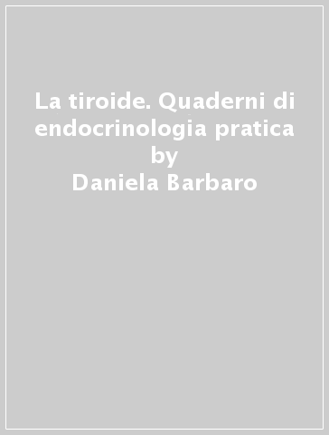 La tiroide. Quaderni di endocrinologia pratica - Daniela Barbaro - Sirio Malfatti