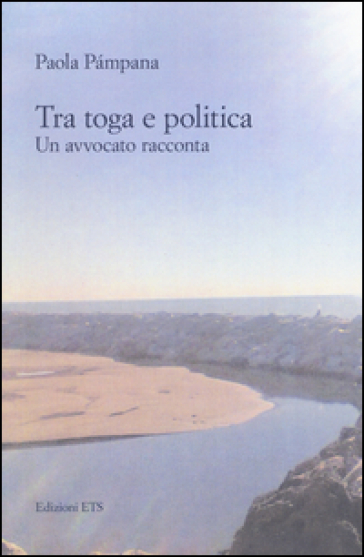 Tra toga e politica. Un avvocato racconta - Paola Pàmpana