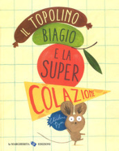 Il topolino Biagio e la super colazione. Ediz. a colori