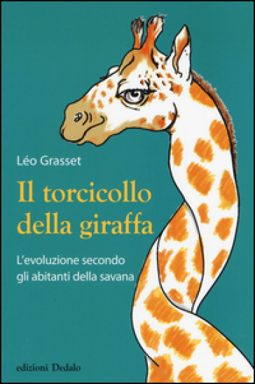 Il torcicollo della giraffa. L'evoluzione secondo gli abitanti della savana - Léo Grasset