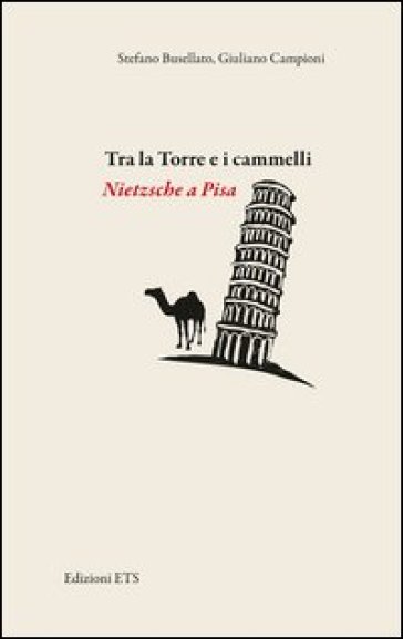 Tra la torre e i cammelli. Nietzsche a Pisa - Stefano Busellato - Giuliano Campioni