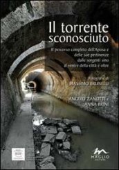 Il torrente sconosciuto. Il percorso completo dell Aposa e delle sue pertinenze dalle sorgenti sino al ventre della città e oltre