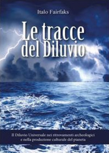 Le tracce del diluvio. Il Diluvio Universale nei ritrovamenti archeologici e nella produzione culturale del pianeta - Italo Fairfaks