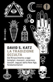 La tradizione occulta. Dal Rinascimento a oggi: Templari, Massoni, Rosacroce, teosofi, seguaci della New Age, fondamentalisti