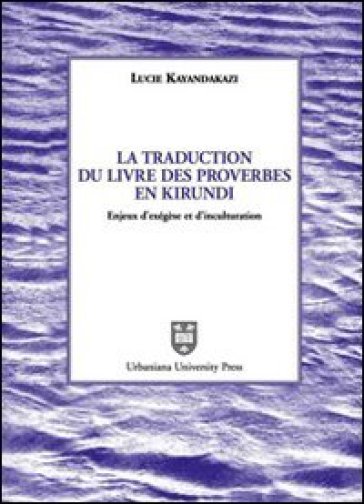 La traduction du livre des proverbes en kirundi. Enjeux d'exégèse et d'inculturation - Lucie Kayandakazi