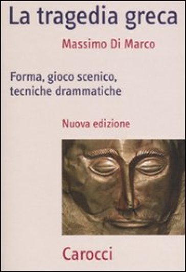 La tragedia greca. Forma, gioco scenico, tecniche drammatiche - Massimo Di Marco