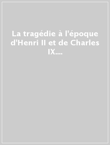 La tragédie à l'époque d'Henri II et de Charles IX. 1ª serie. 1: 1550-1561