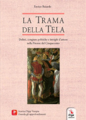 La trama della tela. Delitti, congiure politiche e intrighi d amore nella Firenze del Cinquecento