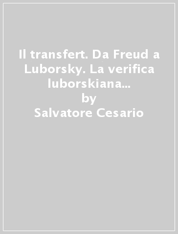 Il transfert. Da Freud a Luborsky. La verifica luborskiana di una terapia sistemico-relazionale - Salvatore Cesario - Stefania Serritella