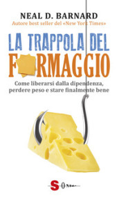 La trappola del formaggio. Come liberarsi dalla dipendenza, perdere peso e stare finalmente bene