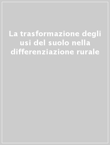 La trasformazione degli usi del suolo nella differenziazione rurale