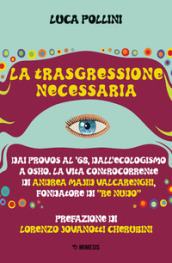 La trasgressione necessaria. Dai «provos» al  68, dall ecologismo a Osho. La vita controcorrente di Andrea Majid Valcarenghi, fondatore di «Re Nudo»