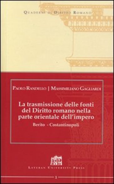 La trasmissione delle fonti del Diritto Romano nella parte Orientale dell'Impero. Berito - Costantinopoli - Paolo Randello - Massimiliano Gagliardi