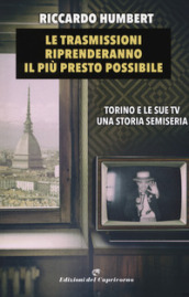 Le trasmissioni riprenderanno il più presto possibile. Torino e le sue TV. Una storia semiseria