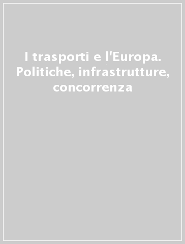 I trasporti e l'Europa. Politiche, infrastrutture, concorrenza