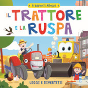 Il trattore e la ruspa. Leggi e divertiti! Trasporti allegri