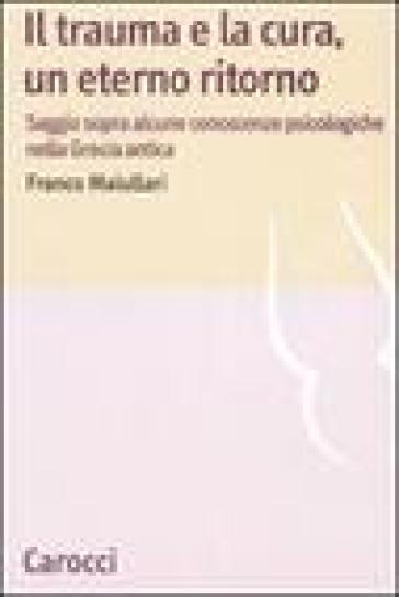 Il trauma e la cura, un eterno ritorno. Saggio sopra alcune conoscenzepsicologiche nella Grecia antica - Franco Maiullari