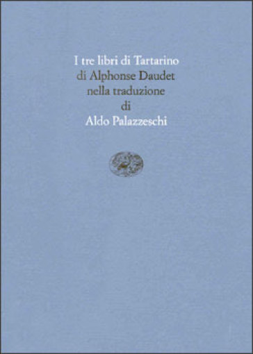 I tre libri di Tartarino. Tartarino di Tarascona-Tartarino sulle Alpi-Tarascona a mare - Alphonse Daudet