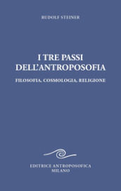 I tre passi dell antroposofica. Filosofia, cosmologia, religione. Ediz. integrale