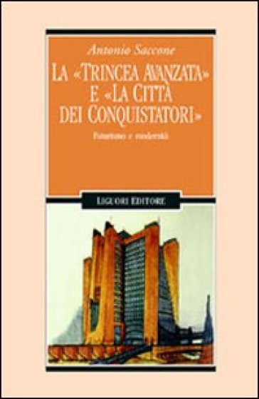 La trincea avanzata e «La città dei conquistatori». Futurismo e modernità - Antonio Saccone