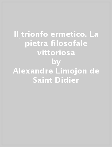 Il trionfo ermetico. La pietra filosofale vittoriosa - Alexandre Limojon de Saint Didier