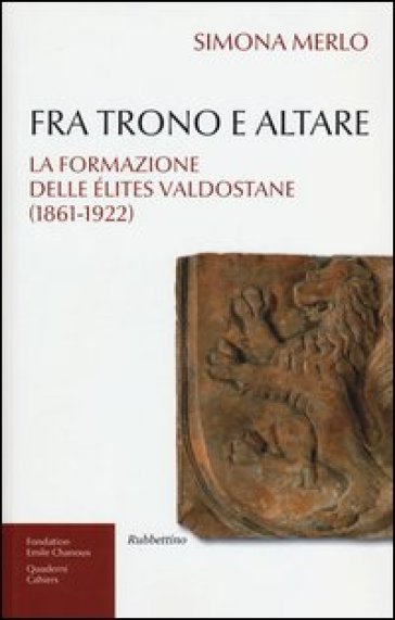 Fra trono e altare. La formazione delle élites valdostane (1861-1922) - Simona Merlo